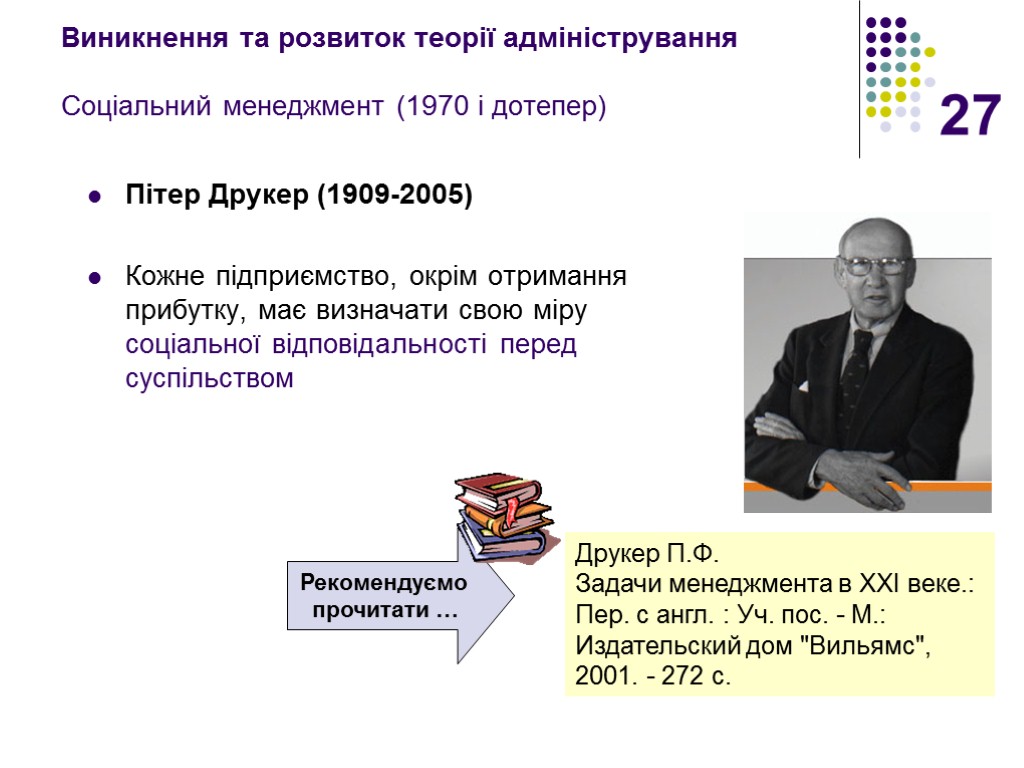 27 Виникнення та розвиток теорії адміністрування Соціальний менеджмент (1970 і дотепер) Пітер Друкер (1909-2005)